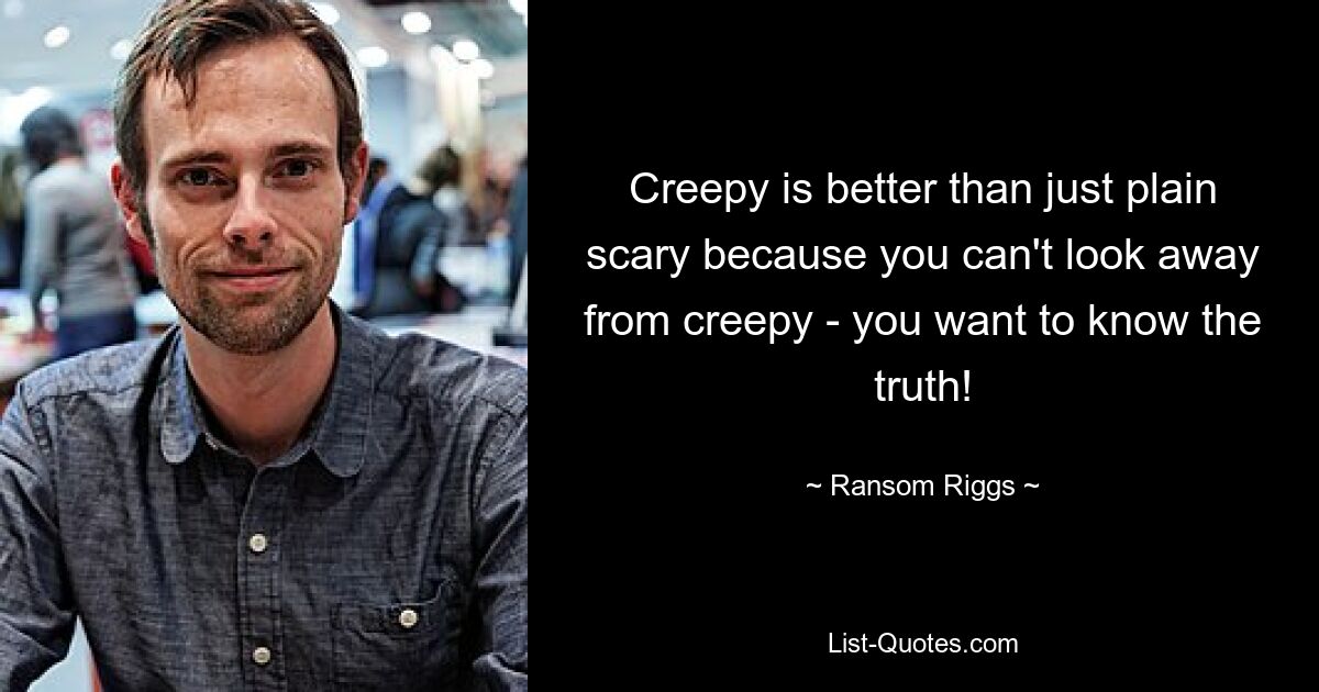 Creepy is better than just plain scary because you can't look away from creepy - you want to know the truth! — © Ransom Riggs