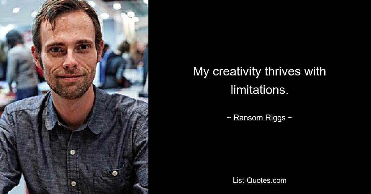 My creativity thrives with limitations. — © Ransom Riggs