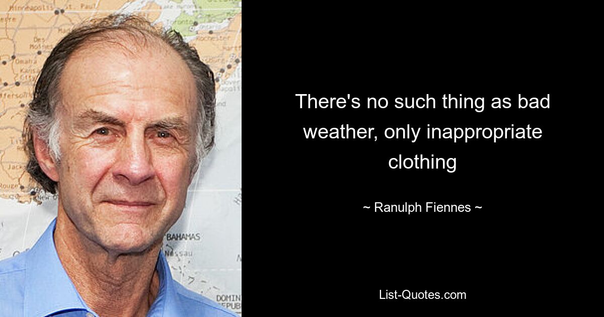 There's no such thing as bad weather, only inappropriate clothing — © Ranulph Fiennes