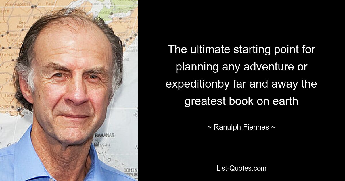 The ultimate starting point for planning any adventure or expeditionby far and away the greatest book on earth — © Ranulph Fiennes