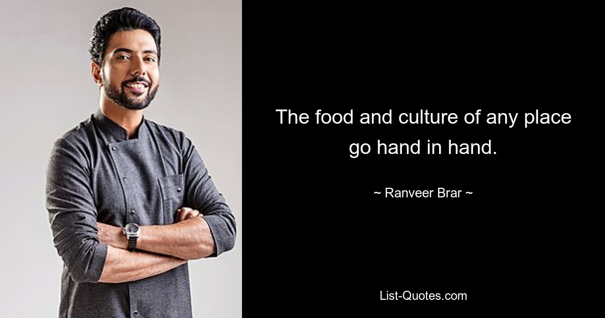 The food and culture of any place go hand in hand. — © Ranveer Brar