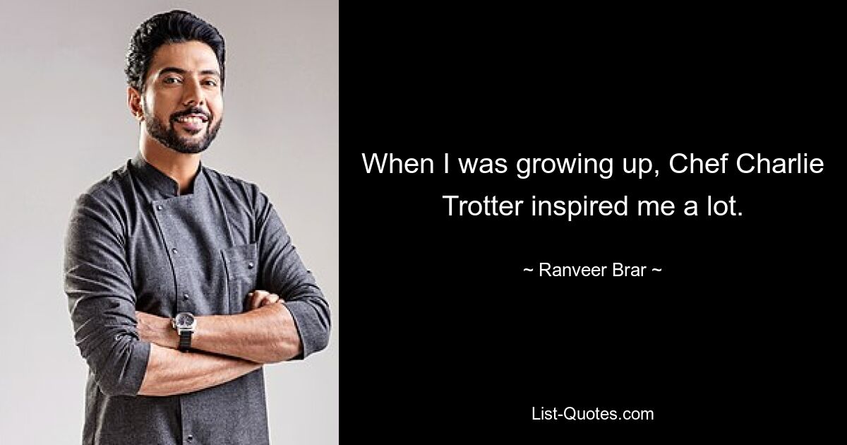 When I was growing up, Chef Charlie Trotter inspired me a lot. — © Ranveer Brar