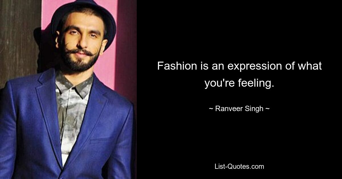 Fashion is an expression of what you're feeling. — © Ranveer Singh