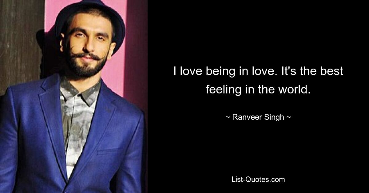 I love being in love. It's the best feeling in the world. — © Ranveer Singh