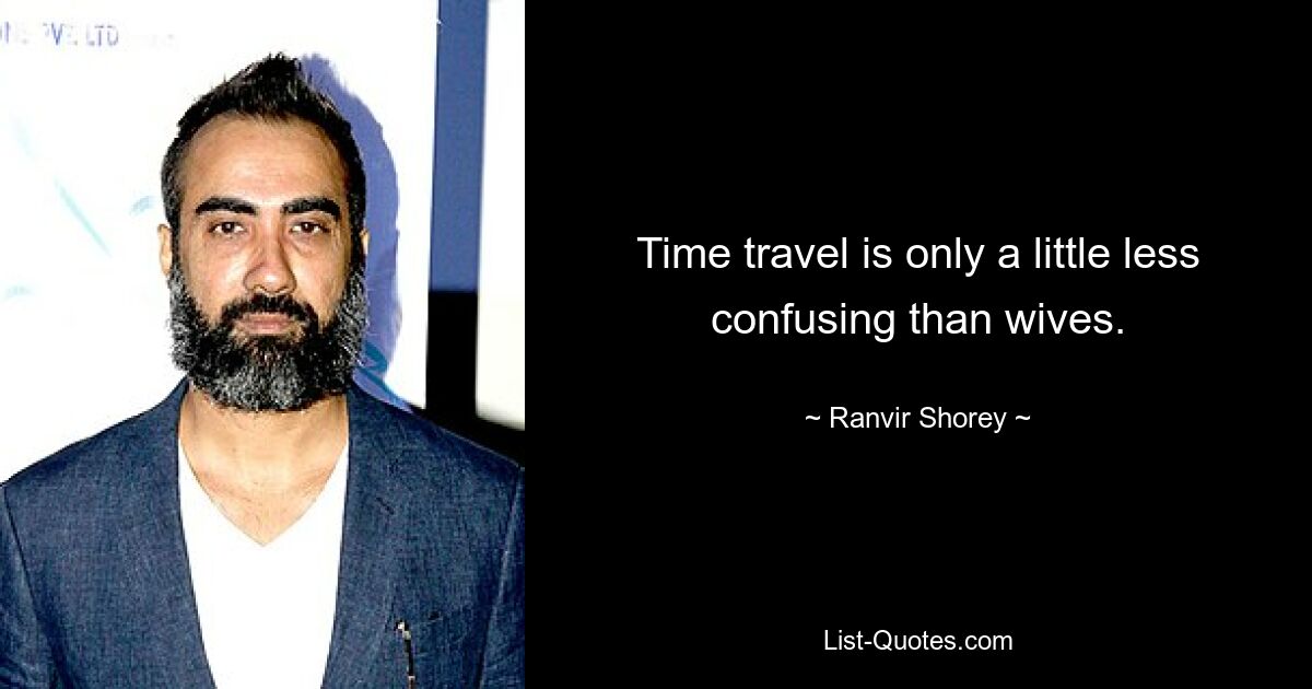 Time travel is only a little less confusing than wives. — © Ranvir Shorey