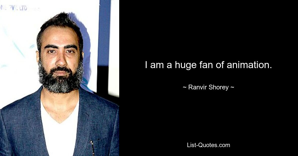 I am a huge fan of animation. — © Ranvir Shorey