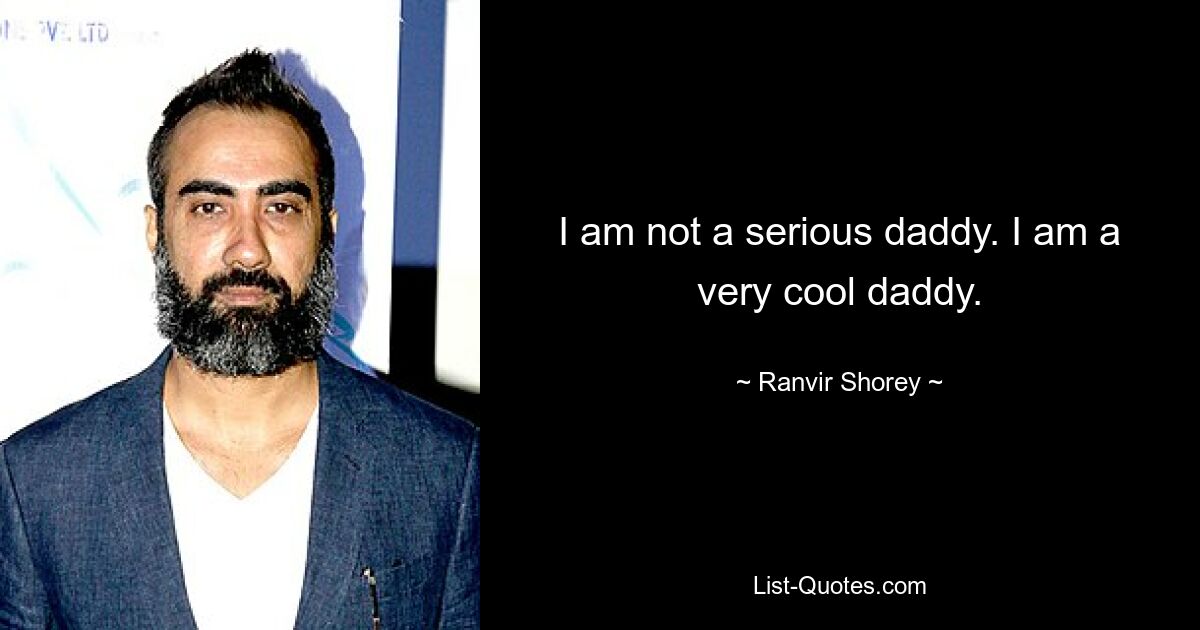 I am not a serious daddy. I am a very cool daddy. — © Ranvir Shorey