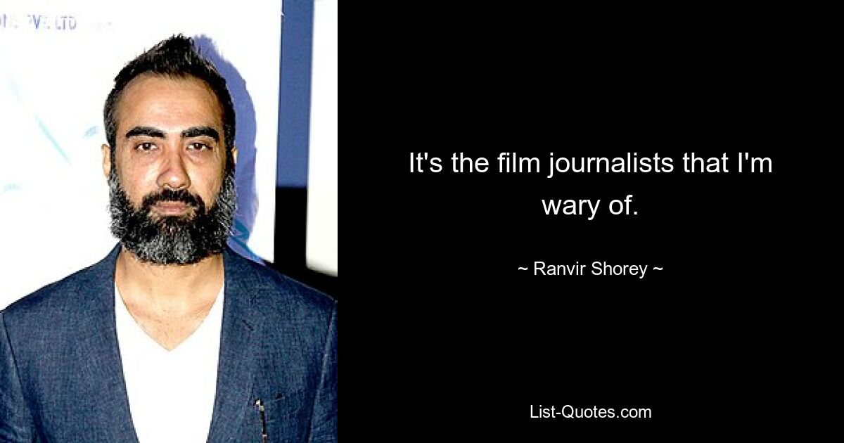 It's the film journalists that I'm wary of. — © Ranvir Shorey