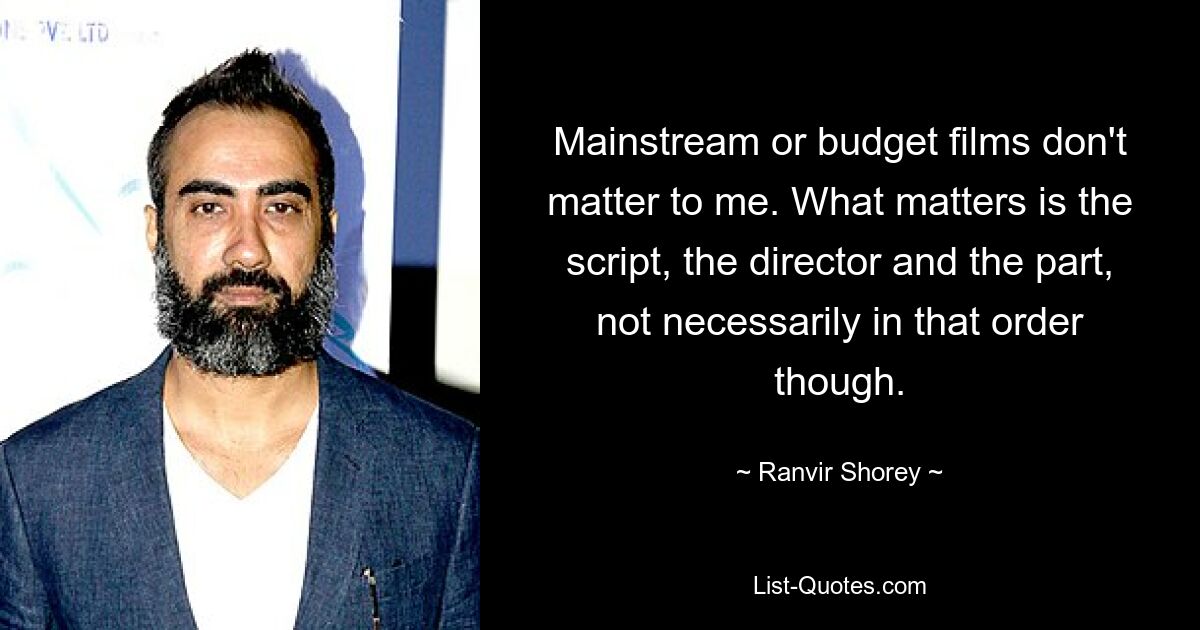 Mainstream or budget films don't matter to me. What matters is the script, the director and the part, not necessarily in that order though. — © Ranvir Shorey