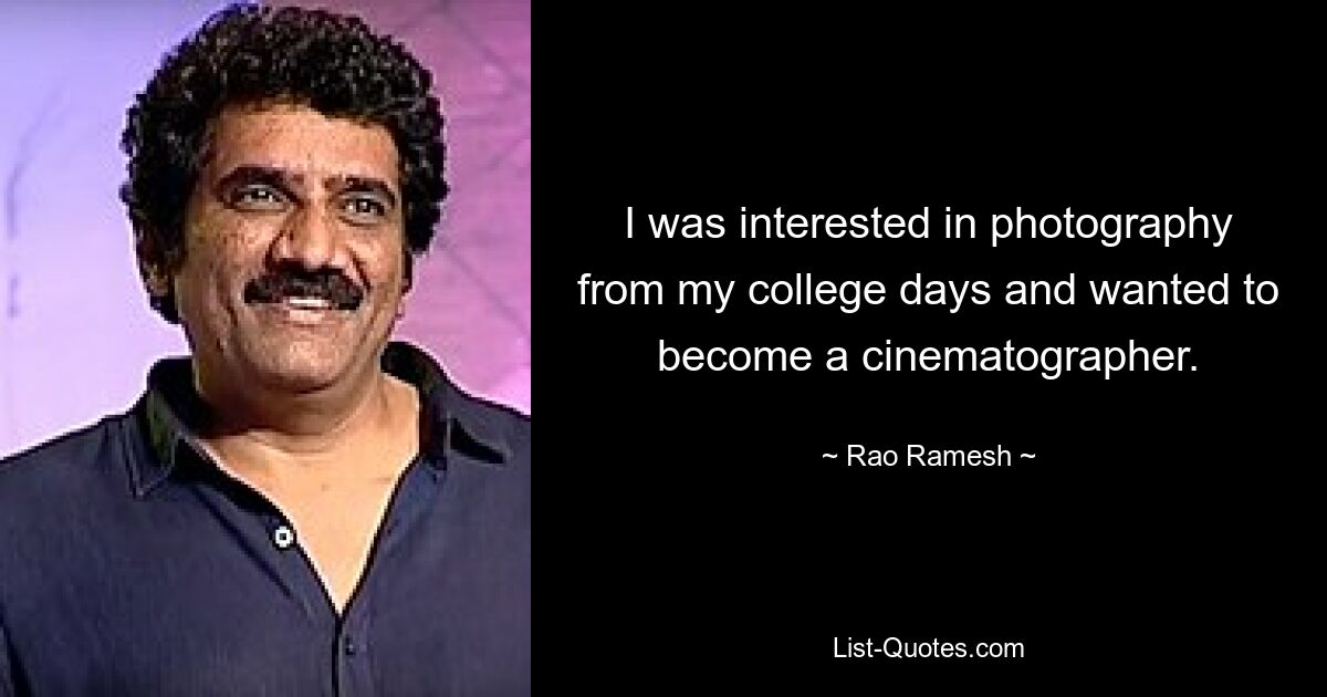 I was interested in photography from my college days and wanted to become a cinematographer. — © Rao Ramesh