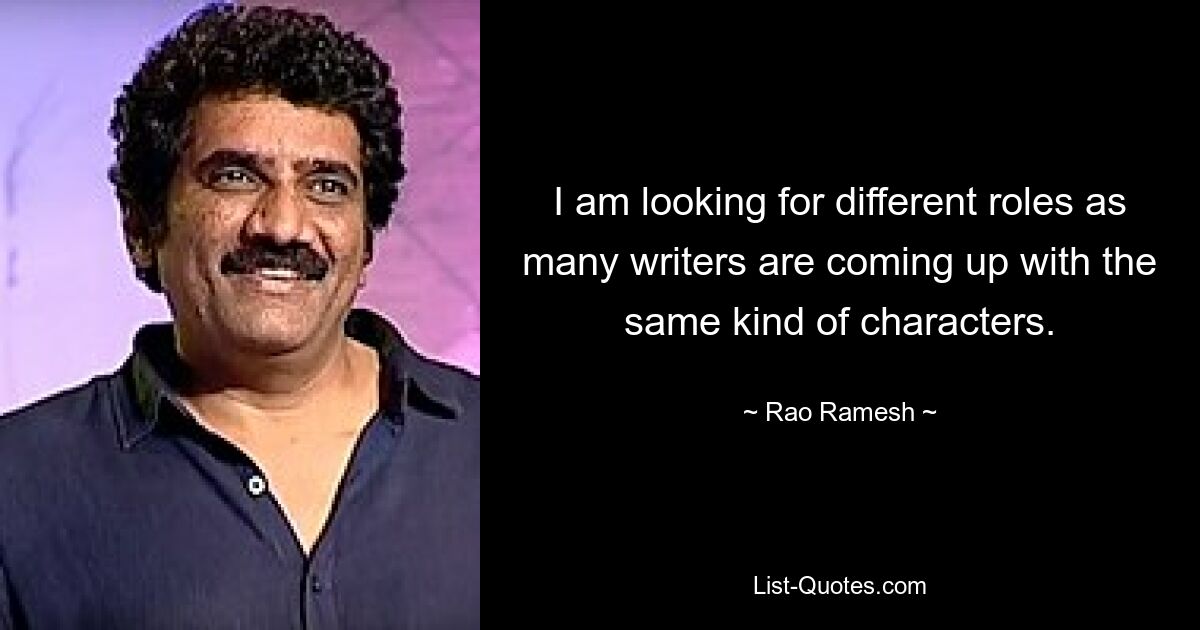 I am looking for different roles as many writers are coming up with the same kind of characters. — © Rao Ramesh