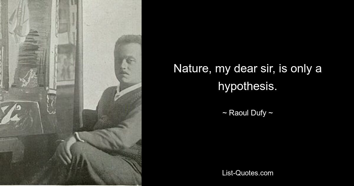 Nature, my dear sir, is only a hypothesis. — © Raoul Dufy