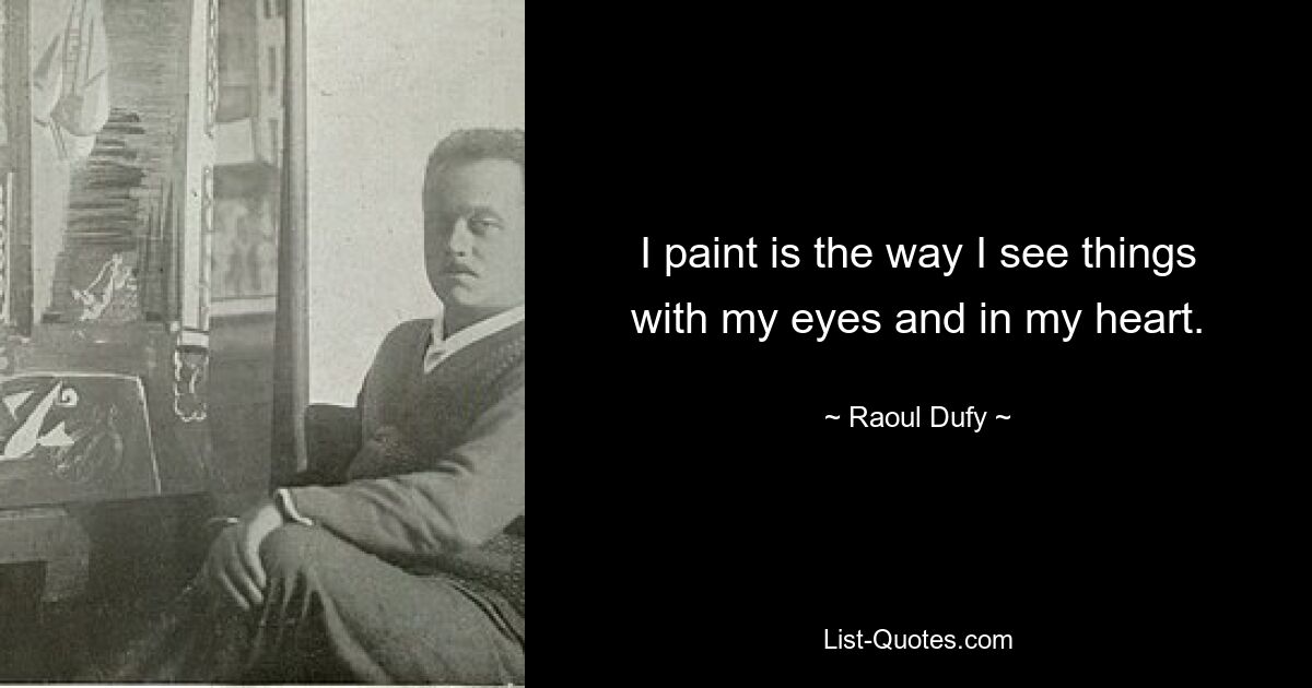 I paint is the way I see things with my eyes and in my heart. — © Raoul Dufy