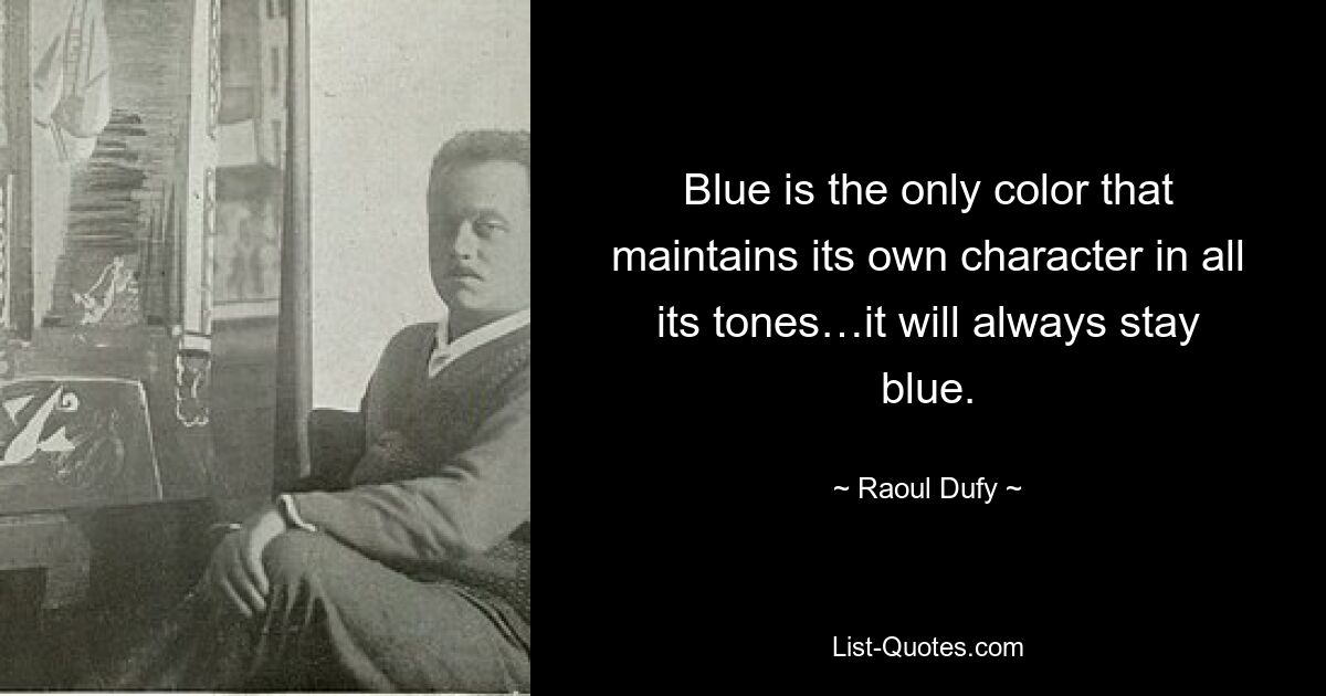 Blue is the only color that maintains its own character in all its tones…it will always stay blue. — © Raoul Dufy