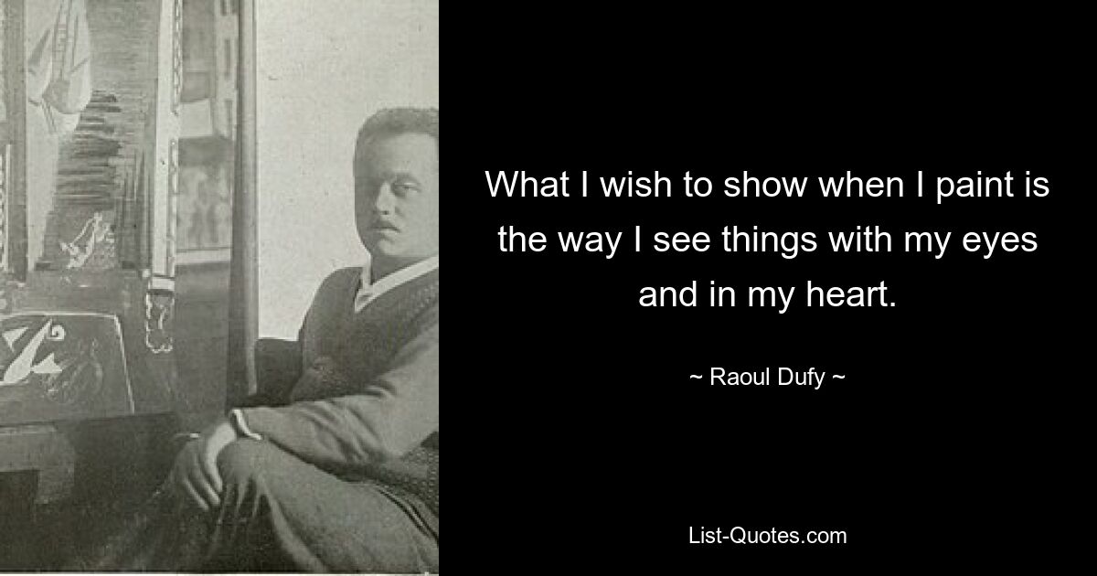 What I wish to show when I paint is the way I see things with my eyes and in my heart. — © Raoul Dufy