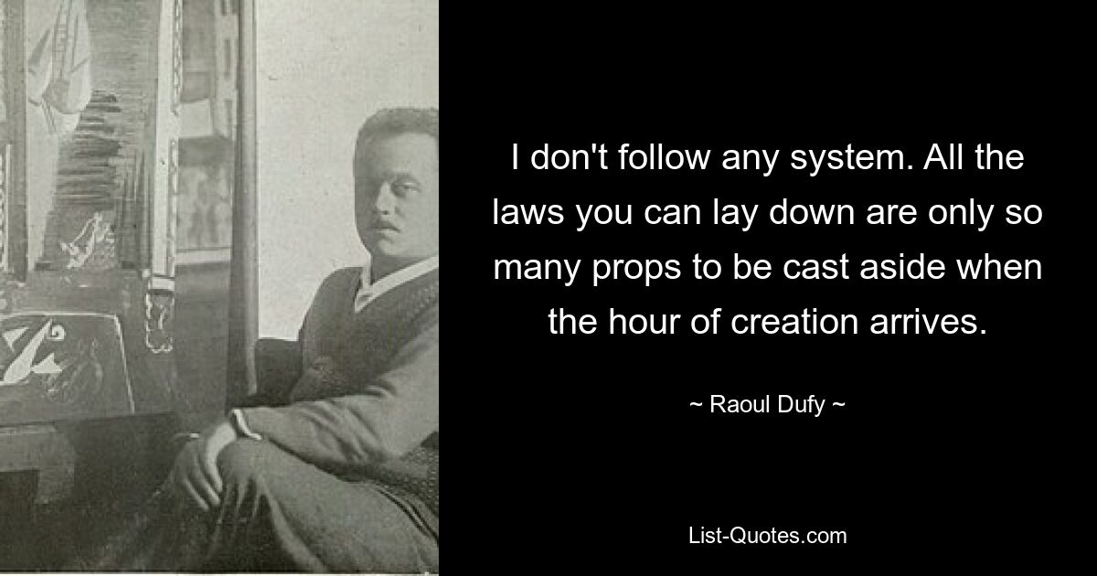 I don't follow any system. All the laws you can lay down are only so many props to be cast aside when the hour of creation arrives. — © Raoul Dufy