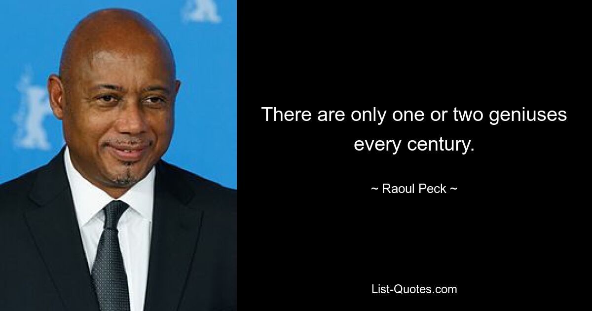 There are only one or two geniuses every century. — © Raoul Peck