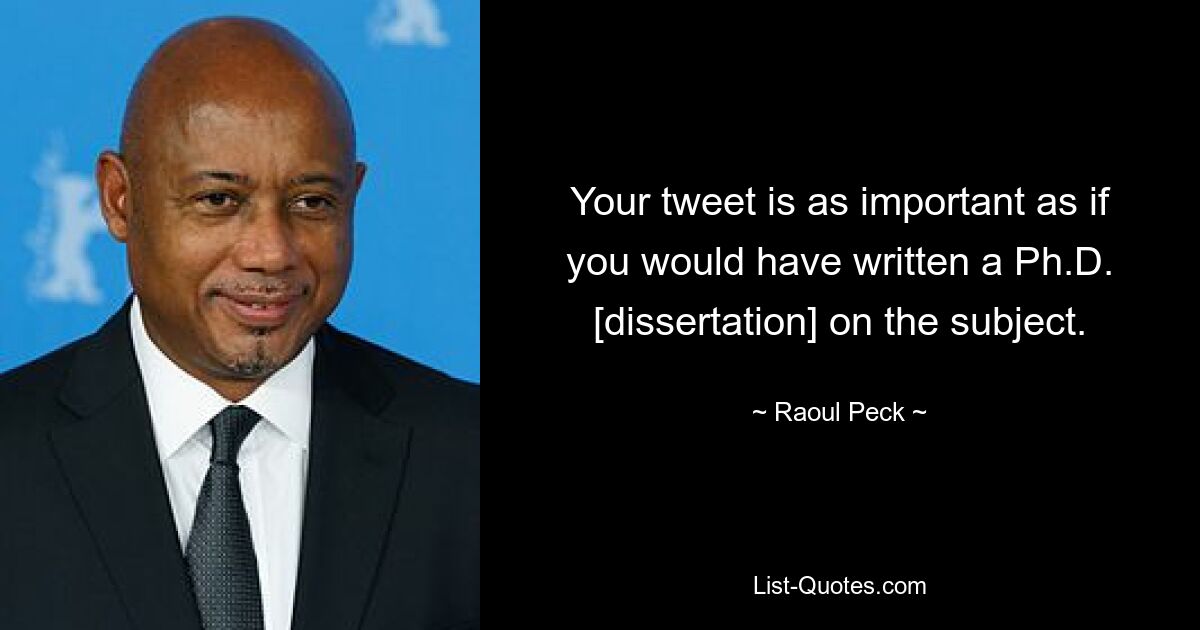 Your tweet is as important as if you would have written a Ph.D. [dissertation] on the subject. — © Raoul Peck