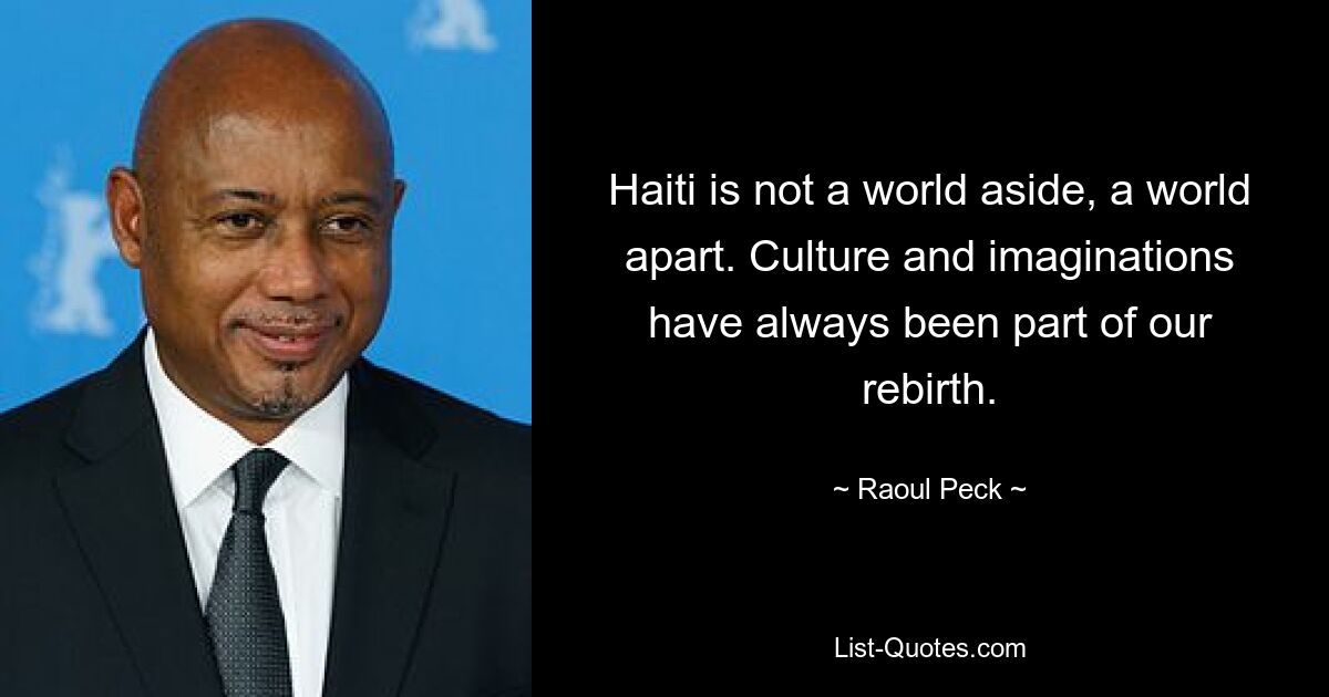 Haiti is not a world aside, a world apart. Culture and imaginations have always been part of our rebirth. — © Raoul Peck