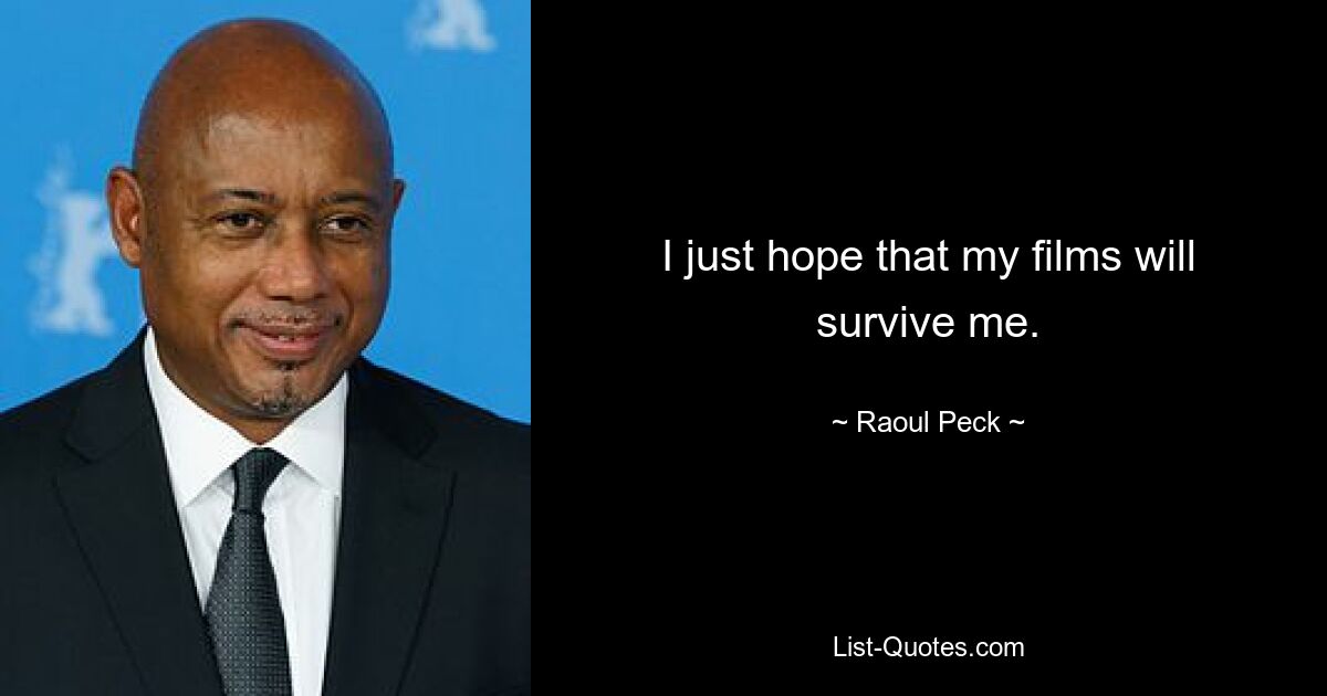 I just hope that my films will survive me. — © Raoul Peck