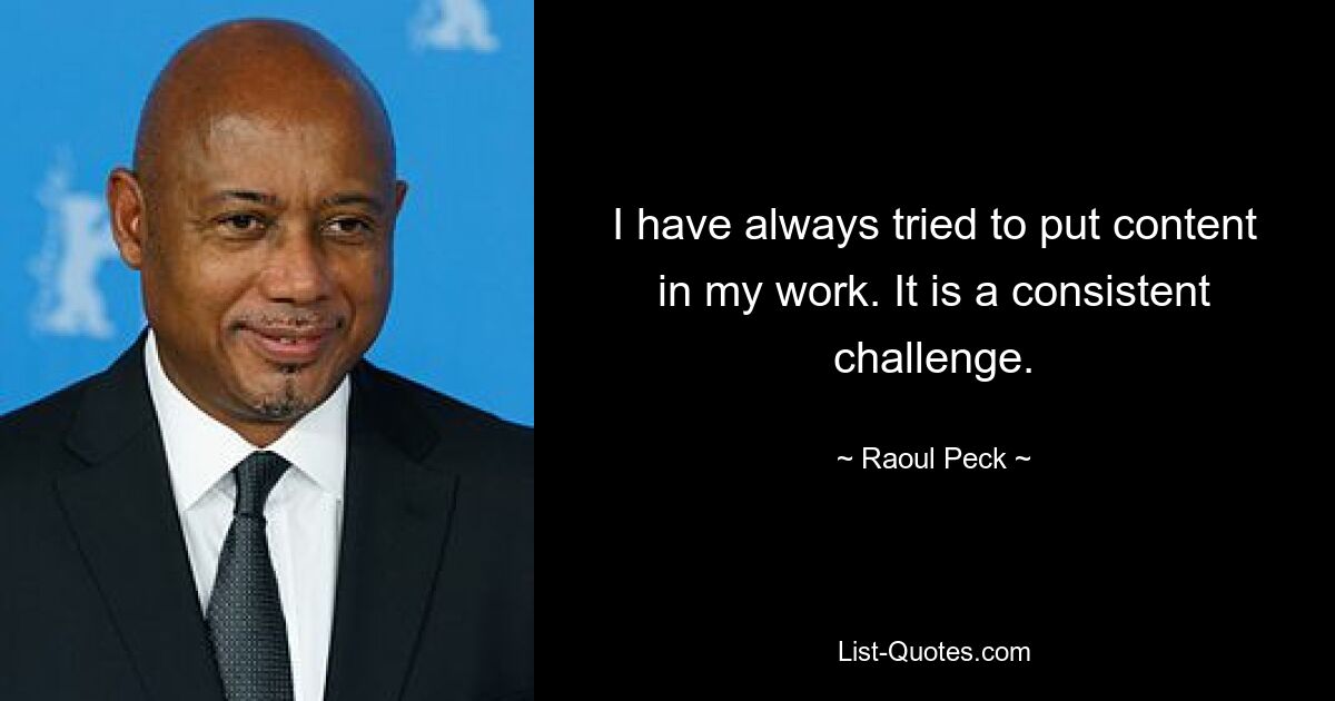 I have always tried to put content in my work. It is a consistent challenge. — © Raoul Peck