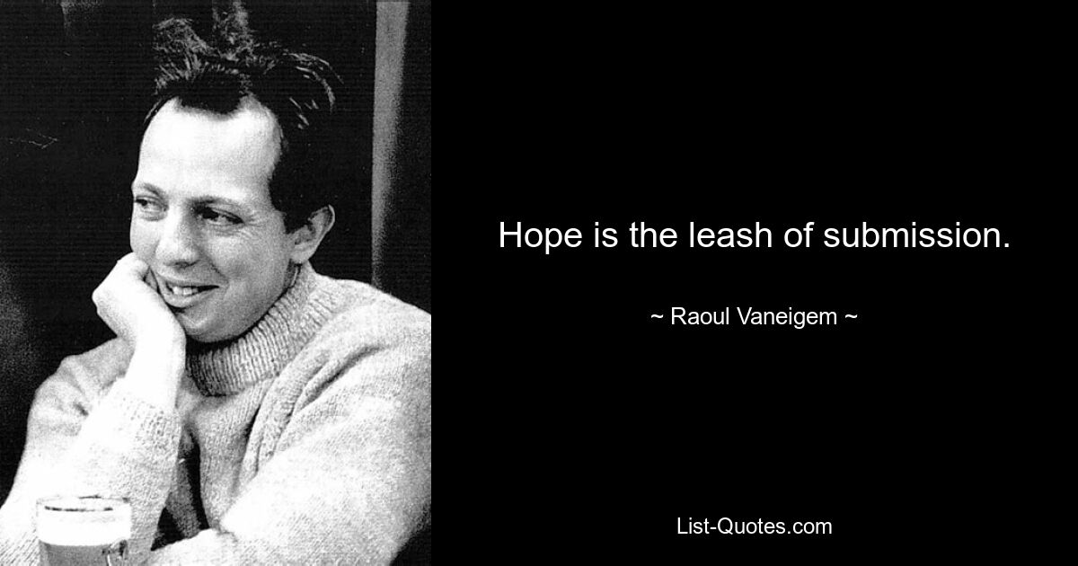 Hope is the leash of submission. — © Raoul Vaneigem