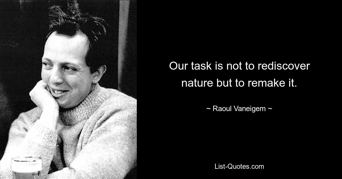 Our task is not to rediscover nature but to remake it. — © Raoul Vaneigem