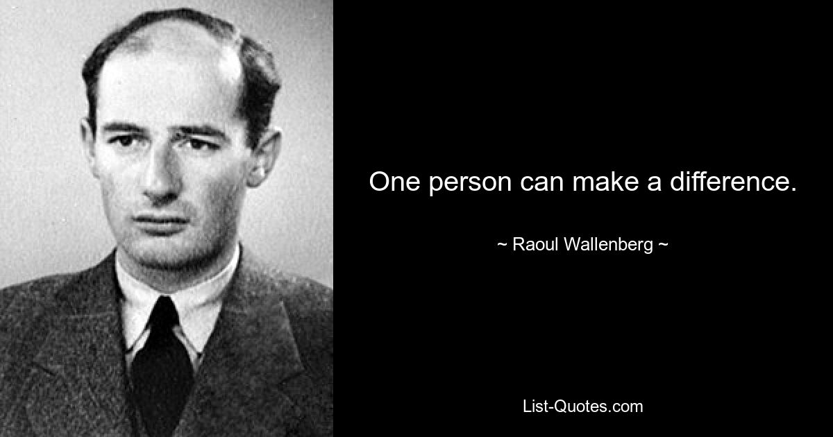 One person can make a difference. — © Raoul Wallenberg