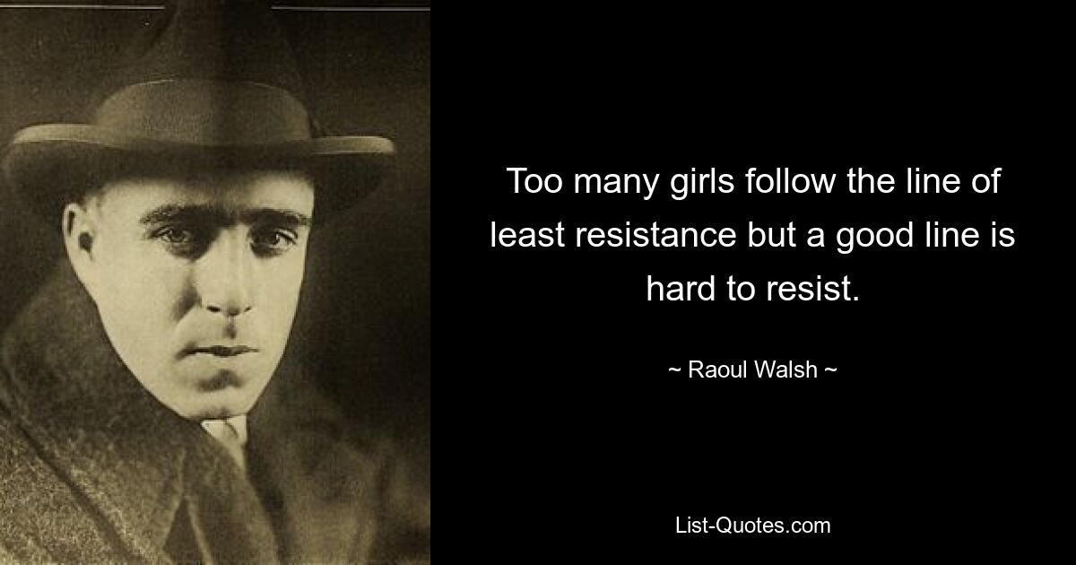 Too many girls follow the line of least resistance but a good line is hard to resist. — © Raoul Walsh