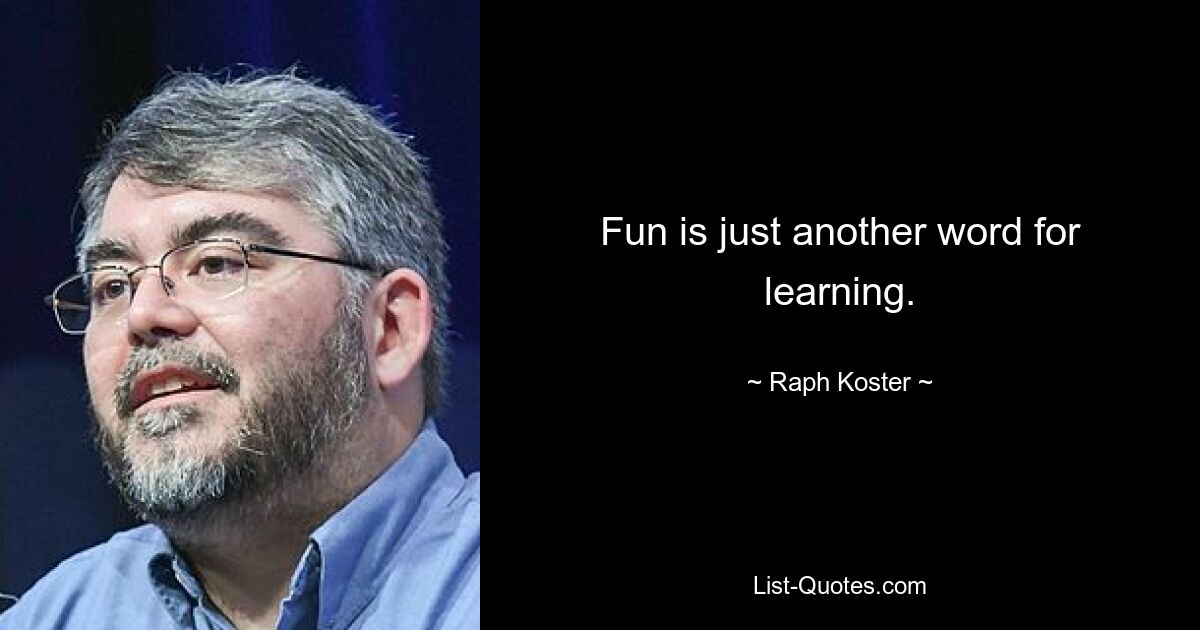 Fun is just another word for learning. — © Raph Koster