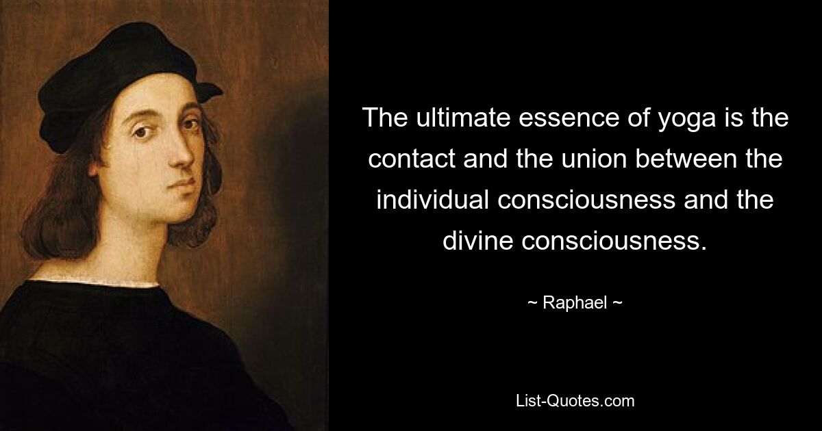 The ultimate essence of yoga is the contact and the union between the individual consciousness and the divine consciousness. — © Raphael