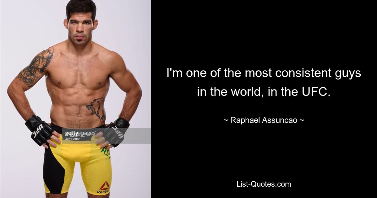 I'm one of the most consistent guys in the world, in the UFC. — © Raphael Assuncao