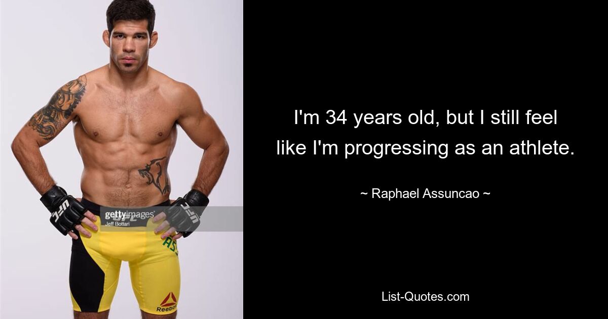 I'm 34 years old, but I still feel like I'm progressing as an athlete. — © Raphael Assuncao