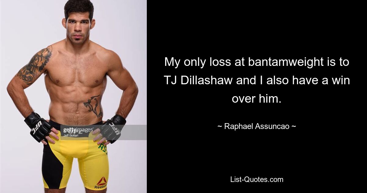 My only loss at bantamweight is to TJ Dillashaw and I also have a win over him. — © Raphael Assuncao