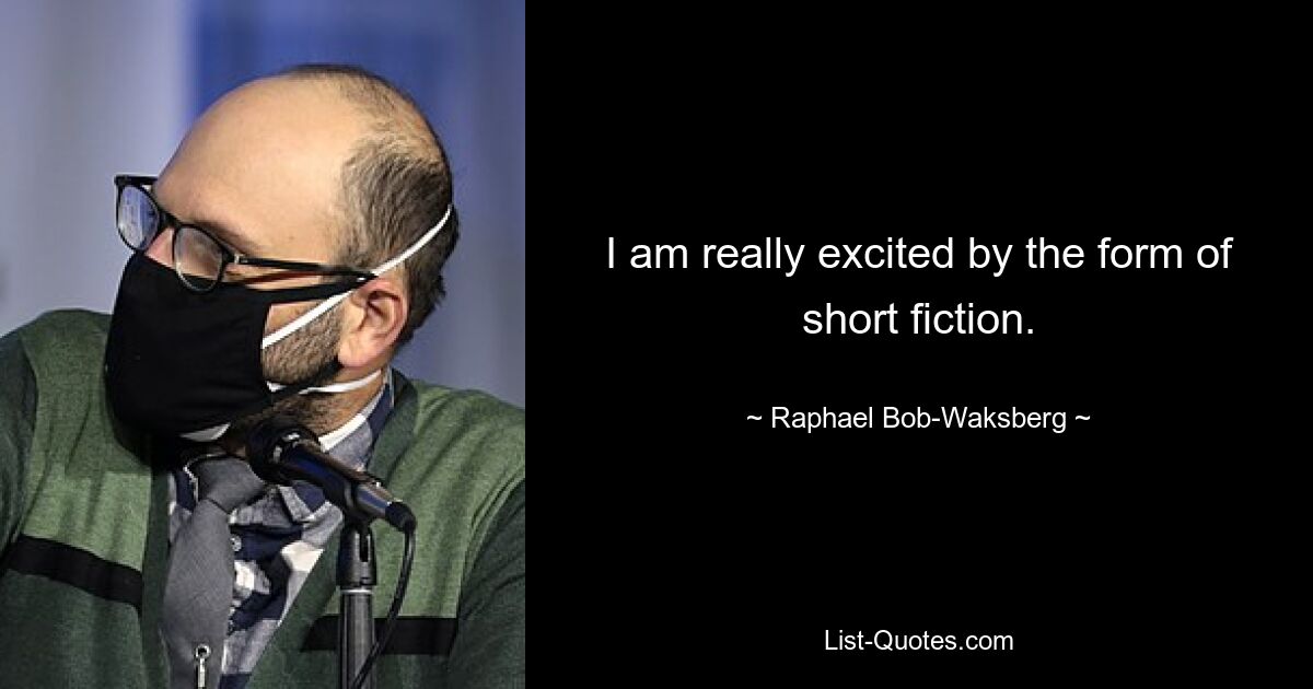 I am really excited by the form of short fiction. — © Raphael Bob-Waksberg