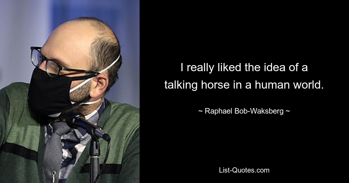 I really liked the idea of a talking horse in a human world. — © Raphael Bob-Waksberg