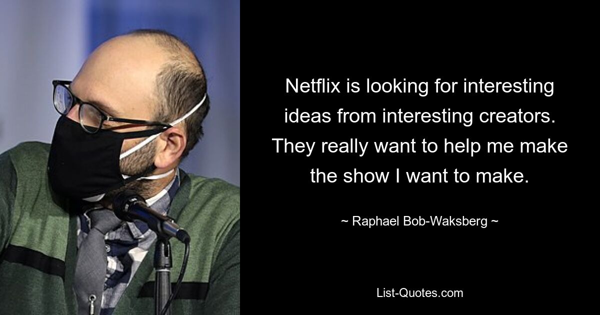 Netflix is looking for interesting ideas from interesting creators. They really want to help me make the show I want to make. — © Raphael Bob-Waksberg