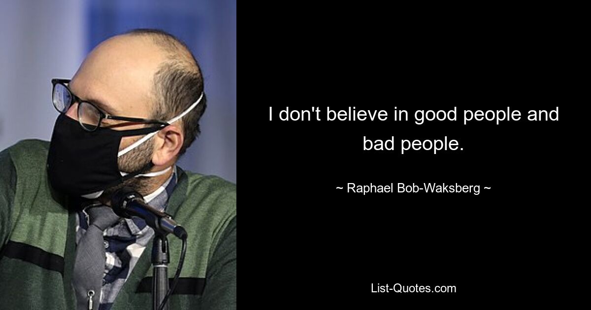 I don't believe in good people and bad people. — © Raphael Bob-Waksberg