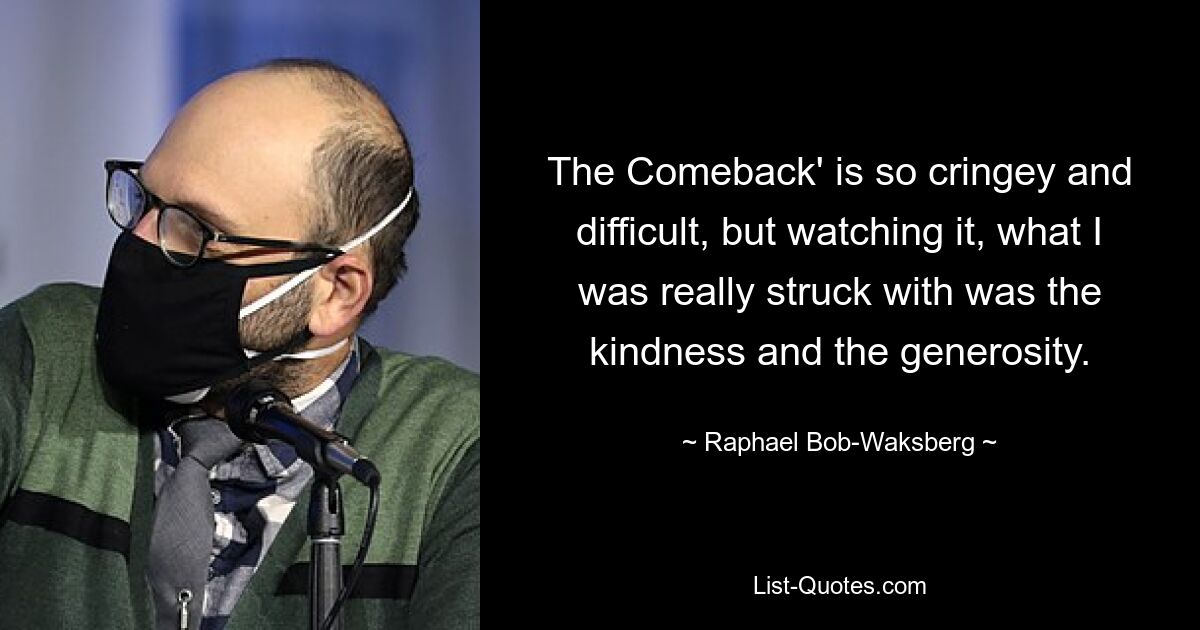 The Comeback' is so cringey and difficult, but watching it, what I was really struck with was the kindness and the generosity. — © Raphael Bob-Waksberg