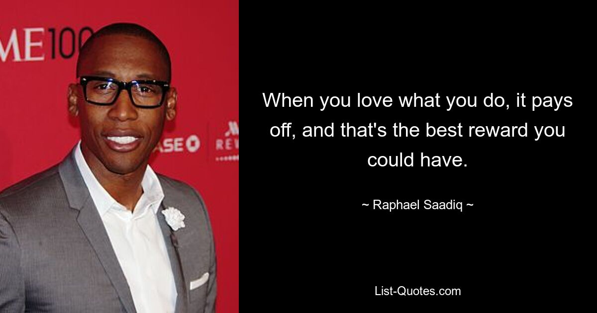 When you love what you do, it pays off, and that's the best reward you could have. — © Raphael Saadiq