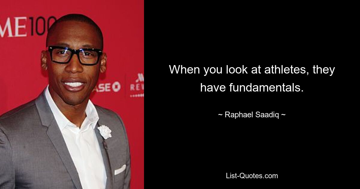 When you look at athletes, they have fundamentals. — © Raphael Saadiq