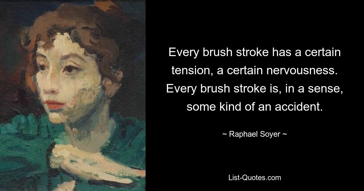 Every brush stroke has a certain tension, a certain nervousness. Every brush stroke is, in a sense, some kind of an accident. — © Raphael Soyer