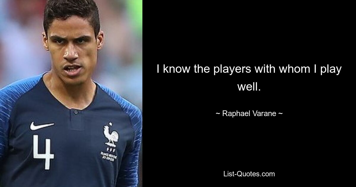 I know the players with whom I play well. — © Raphael Varane