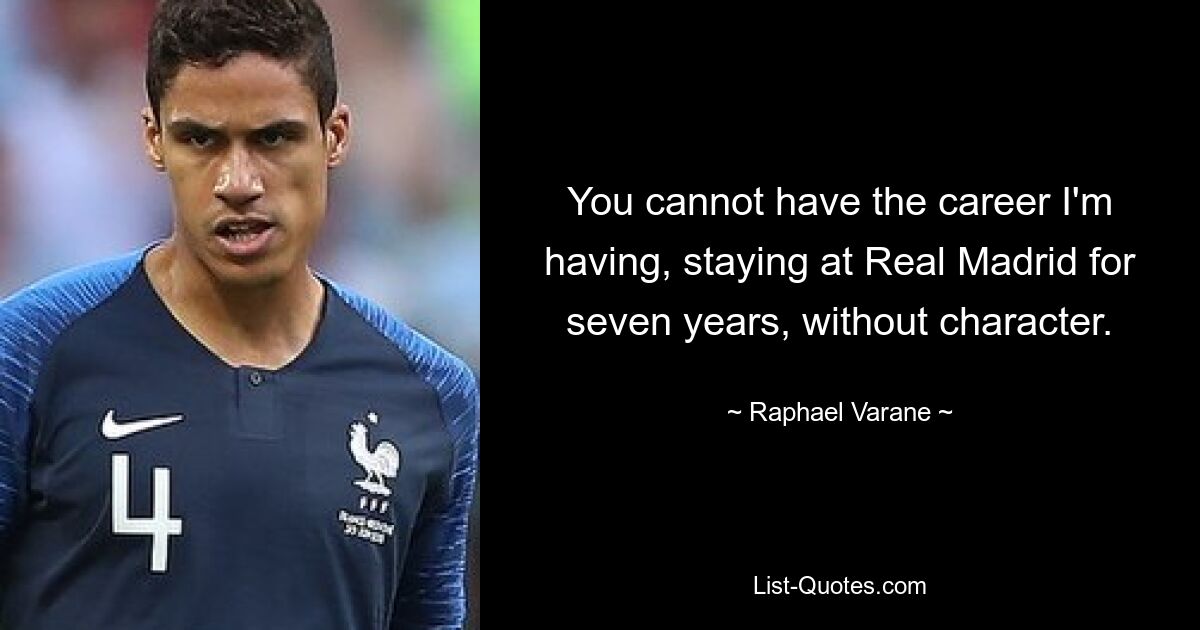 You cannot have the career I'm having, staying at Real Madrid for seven years, without character. — © Raphael Varane