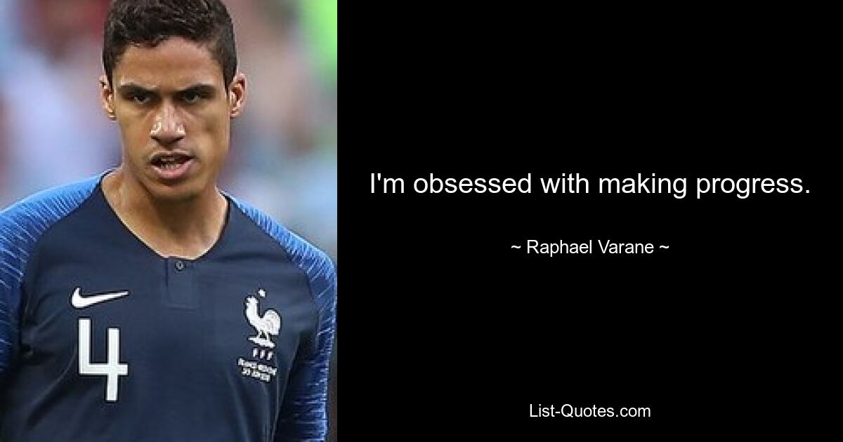 I'm obsessed with making progress. — © Raphael Varane