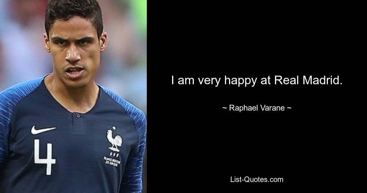 I am very happy at Real Madrid. — © Raphael Varane