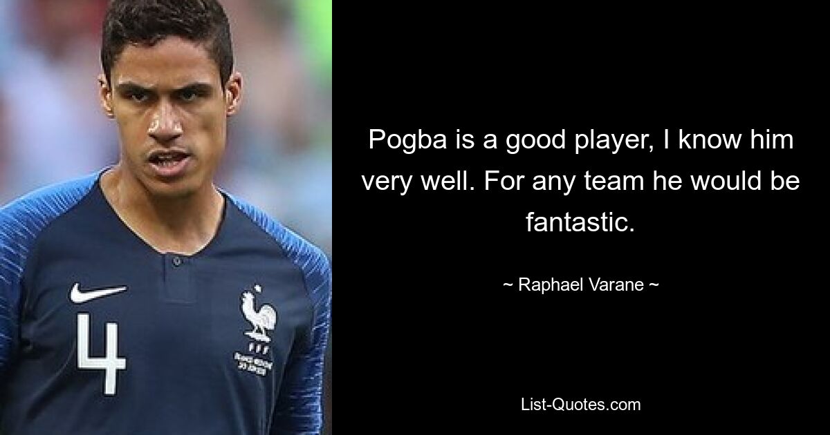 Pogba is a good player, I know him very well. For any team he would be fantastic. — © Raphael Varane