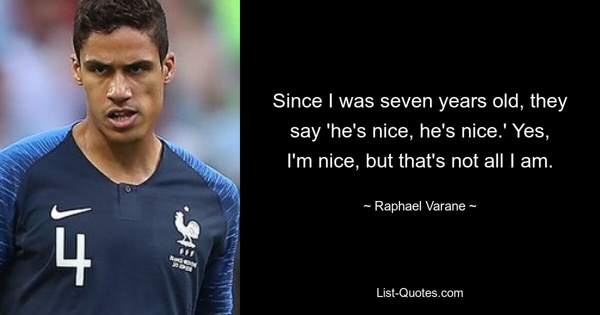 Since I was seven years old, they say 'he's nice, he's nice.' Yes, I'm nice, but that's not all I am. — © Raphael Varane