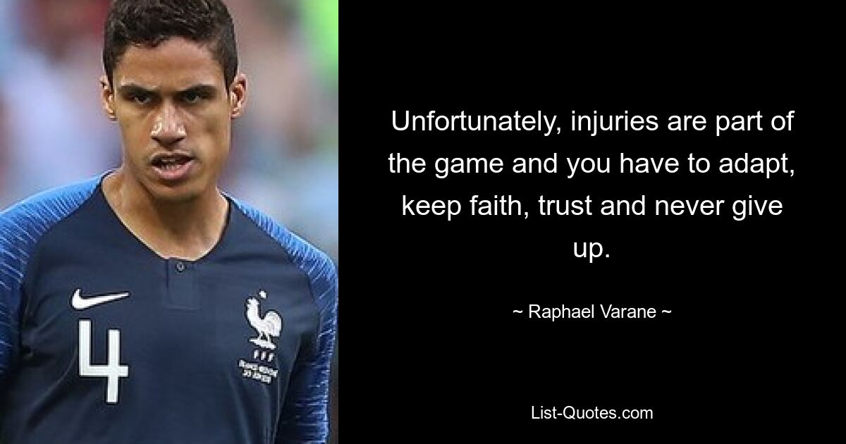 Unfortunately, injuries are part of the game and you have to adapt, keep faith, trust and never give up. — © Raphael Varane