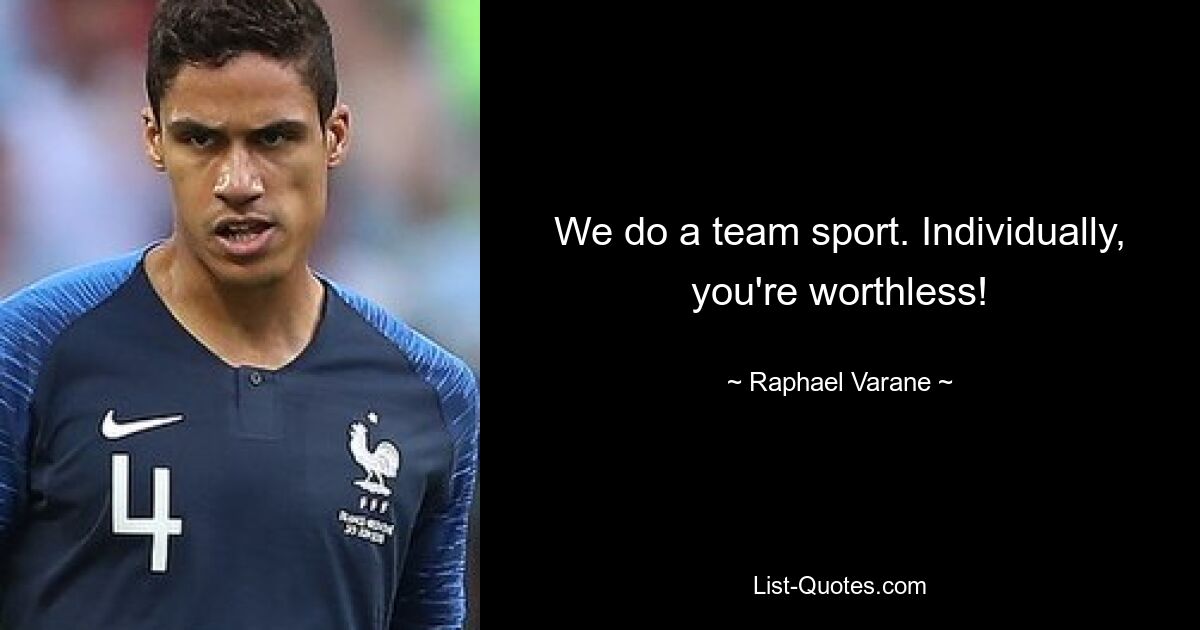 We do a team sport. Individually, you're worthless! — © Raphael Varane